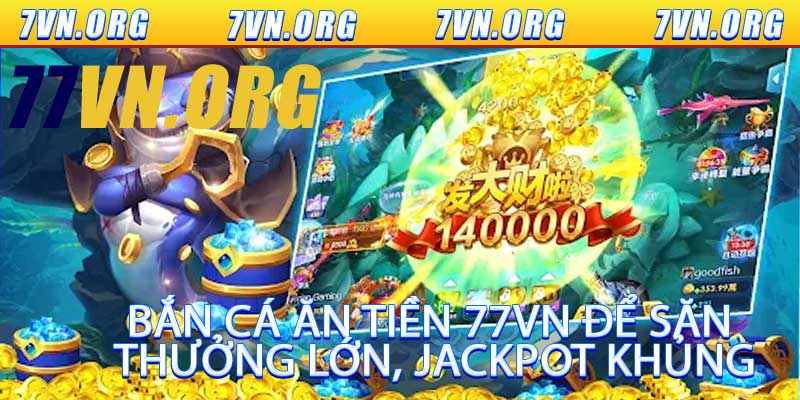 Bắn Cá Ăn Tiền 77VN Để Săn Thưởng Lớn, Jackpot Khủng