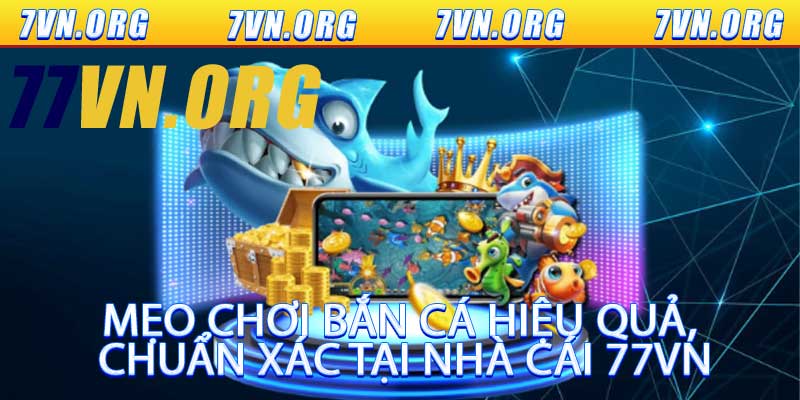 Mẹo Chơi Bắn Cá Hiệu Quả, Chuẩn Xác Tại Nhà Cái 77VN