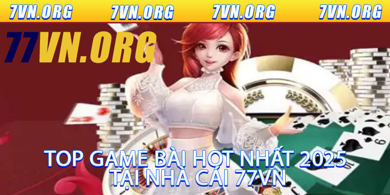 Top Game Bài Hot Nhất 2025 Tại Nhà Cái 77VN